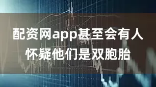 配资网app甚至会有人怀疑他们是双胞胎