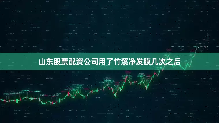 山东股票配资公司用了竹溪净发膜几次之后