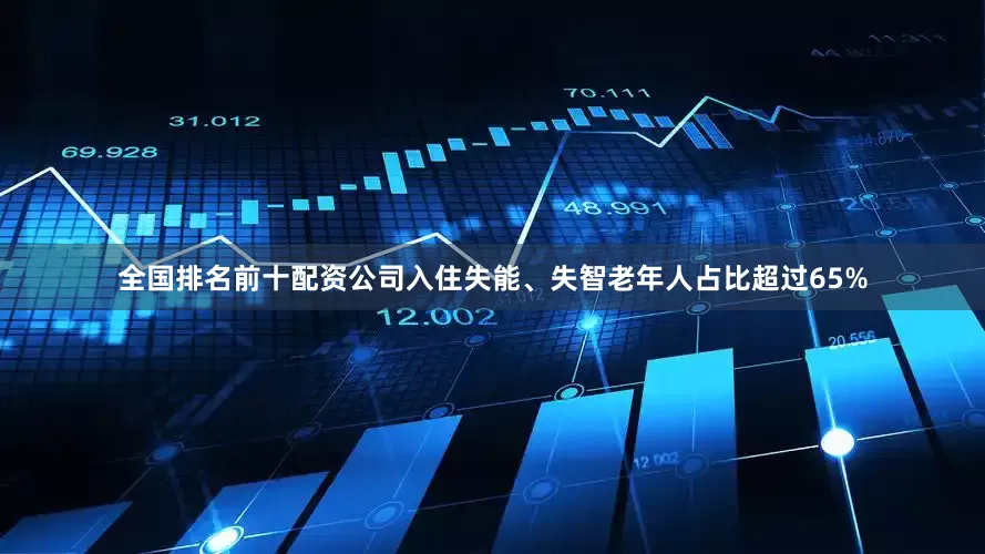 全国排名前十配资公司入住失能、失智老年人占比超过65%