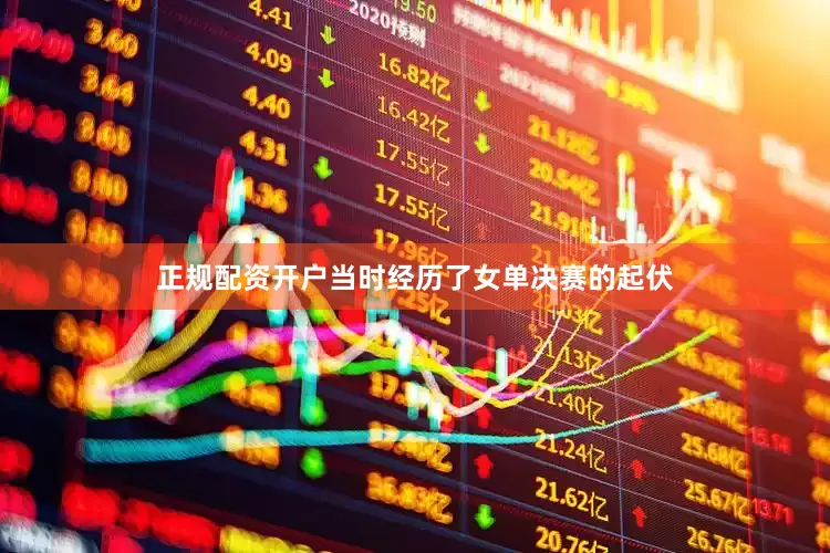 正规配资开户当时经历了女单决赛的起伏
