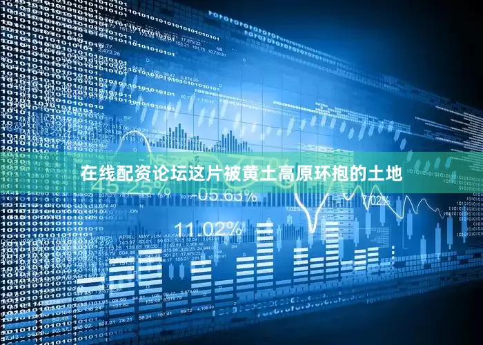 在线配资论坛这片被黄土高原环抱的土地