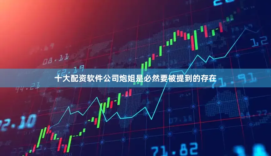 十大配资软件公司炮姐是必然要被提到的存在