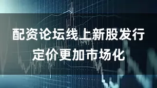 配资论坛线上新股发行定价更加市场化