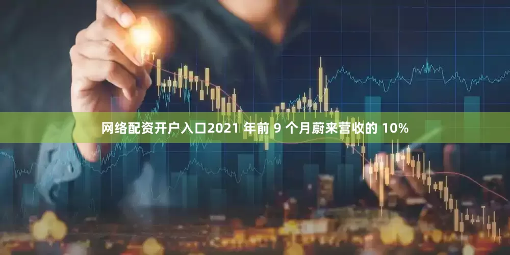网络配资开户入口2021 年前 9 个月蔚来营收的 10%