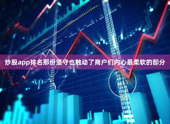 炒股app排名那份坚守也触动了商户们内心最柔软的部分